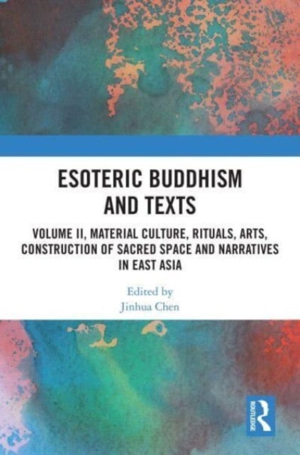 Esoteric Buddhism and Texts - Volume II, Material Culture, Rituals, Arts, Construction of Sacred Space and Narratives in East Asia