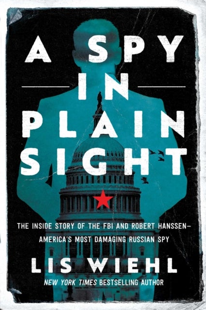A Spy in Plain Sight - The Inside Story of the FBI and Robert Hanssen—America's Most Damaging Russian Spy