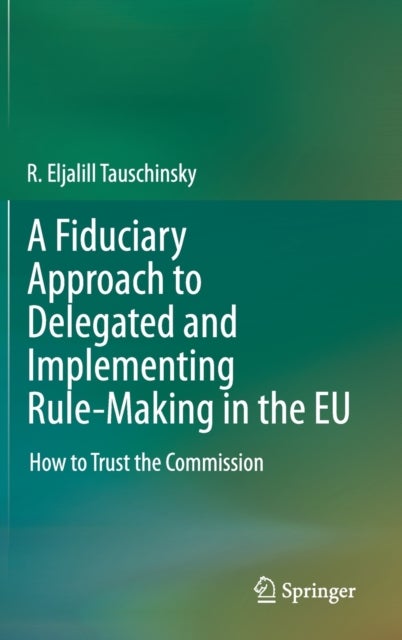 A Fiduciary Approach to Delegated and Implementing Rule-Making in the EU - How to Trust the Commission