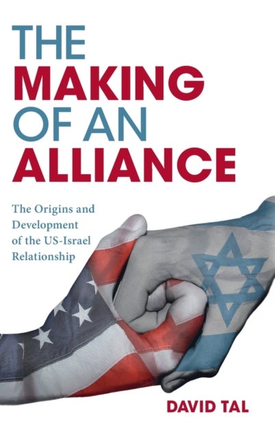 The Making of an Alliance - The Origins and Development of the US-Israel Relationship
