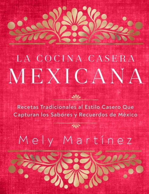 La cocina casera mexicana / The Mexican Home Kitchen (Spanish Edition) - Recetas tradicionales al estilo casero que capturan los sabores y recuerdos de Mexico / Traditional Home-Style Recipes That Capture the Flavors and Memories of Mexico
