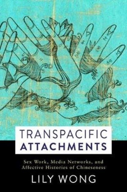 Transpacific Attachments - Sex Work, Media Networks, and Affective Histories of Chineseness