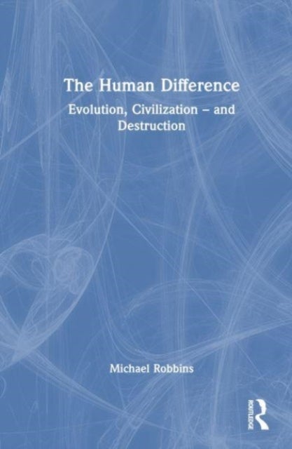 The Human Difference - Evolution, Civilization – and Destruction