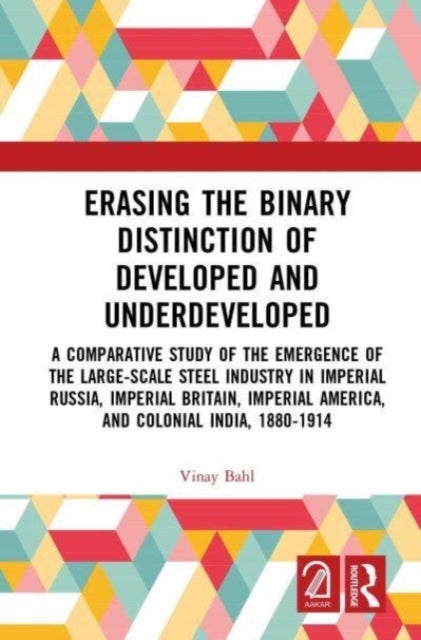 Erasing the Binary Distinction of Developed and Underdeveloped - A Comparative Study of the Emergence of the Large-Scale Steel Industry in Imperial Russia, Imperial Britain, Imperial America, and Colonial India, 1880-1914