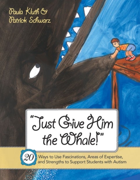Just Give Him the Whale! - 20 Ways to Use Fascinations, Areas of Expertise, and Strengths to Support Students with Autism
