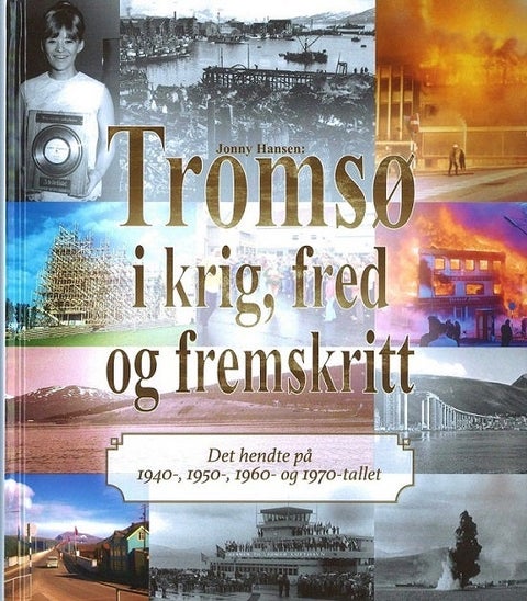 Tromsø i krig, fred og fremskritt - Det hendte på 1940-, 1950-, 1960- og 1970-tallet