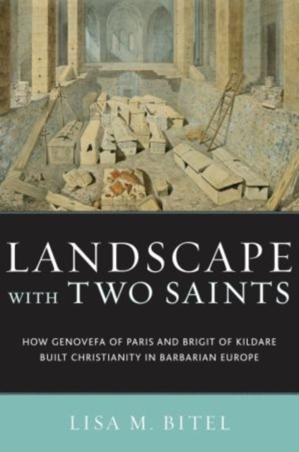 Landscape with Two Saints - How Genovefa of Paris and Brigit of Kildare Built Christianity in Barbarian Europe