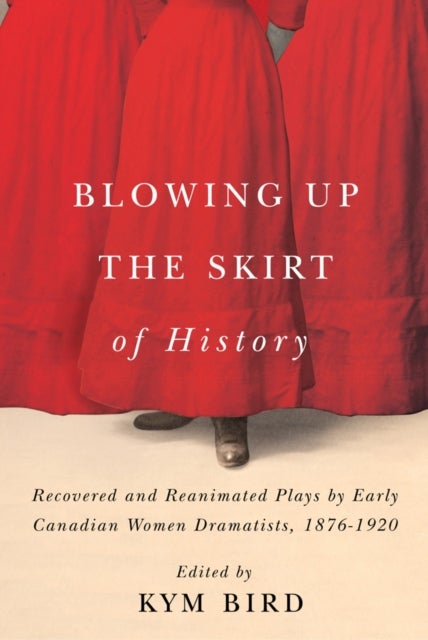 Blowing up the Skirt of History - Recovered and Reanimated Plays by Early Canadian Women Dramatists, 1876-1920