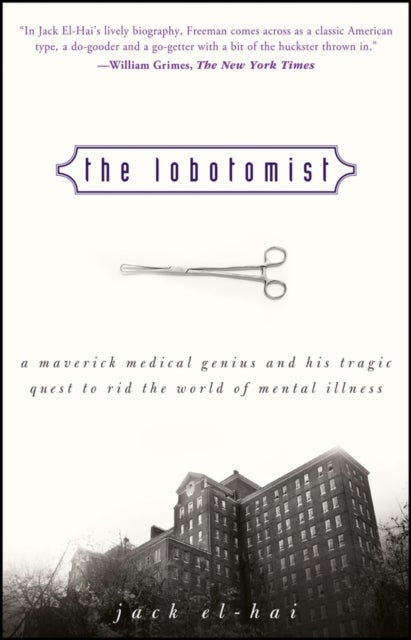 The Lobotomist – A Maverick Medical Genius and His Tragic Quest to Rid the World of Mental Illness - A Maverick Medical Genius and His Tragic Quest to Rid the World of Mental Illness