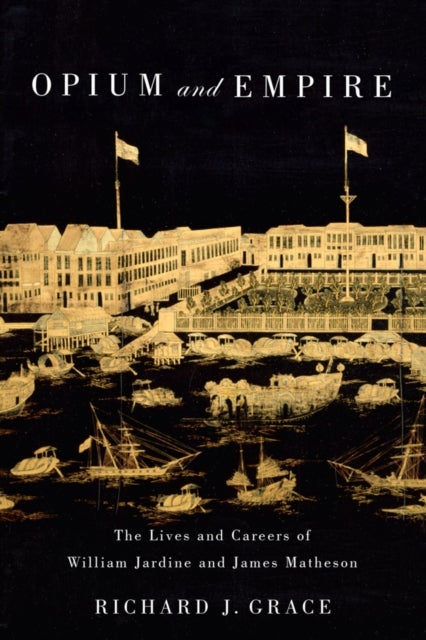 Opium and Empire - The Lives and Careers of William Jardine and James Matheson