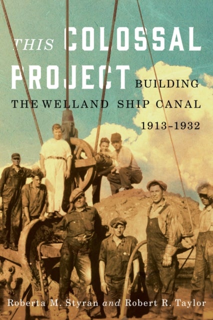 This Colossal Project - Building the Welland Ship Canal, 1913-1932