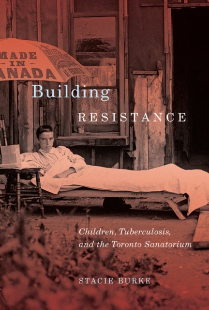 Building Resistance - Children, Tuberculosis, and the Toronto Sanatorium