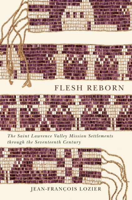 Flesh Reborn - The Saint Lawrence Valley Mission Settlements Through the Seventeenth Century