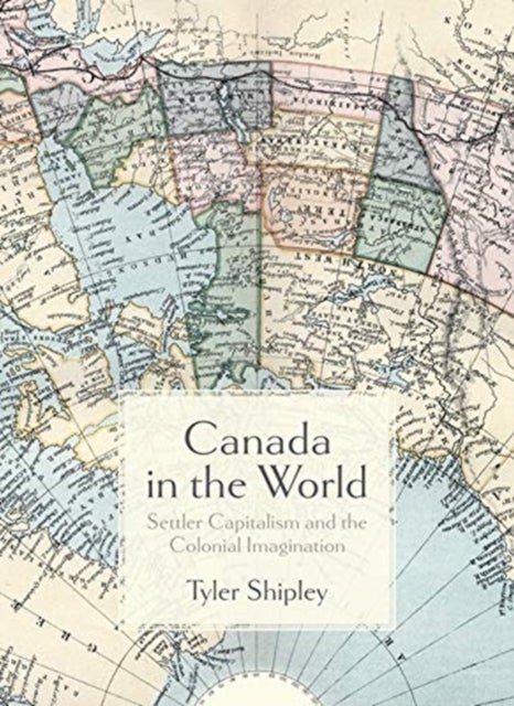Canada In The World - Settler Capitalism and the Colonial Imagination
