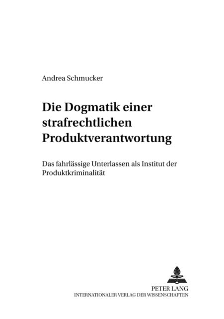 Die «Dogmatik» einer strafrechtlichen Produktverantwortung - Das Fahrlaessige Unterlassen ALS Institut Der Produktkriminalitaet