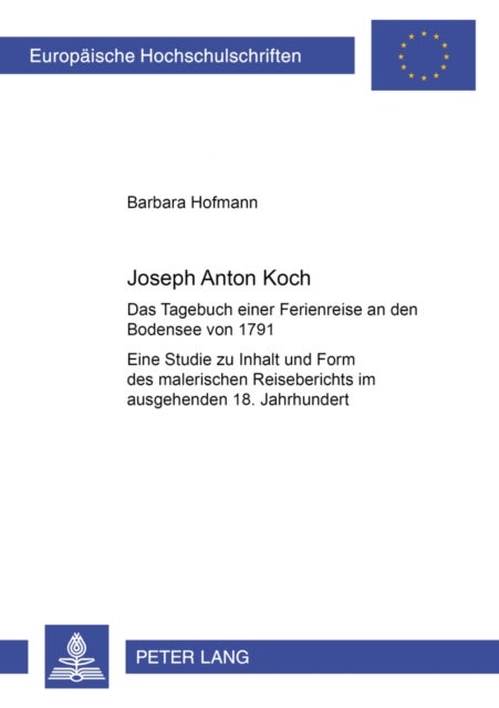 Joseph Anton Koch - Das Tagebuch Einer Ferienreise an Den Bodensee Von 1791- Eine Studie Zu Inhalt Und Form Des Malerischen Reiseberichts Im Ausgehenden 18. Jahrhundert