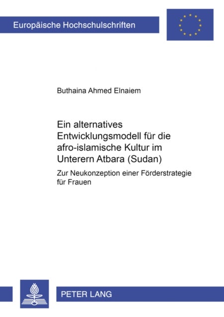 Ein alternatives Entwicklungsmodell fuer die afro-islamische Kultur im Unteren Atbara (Sudan) - Zur Neukonzeption Einer Foerderstrategie Fuer Frauen