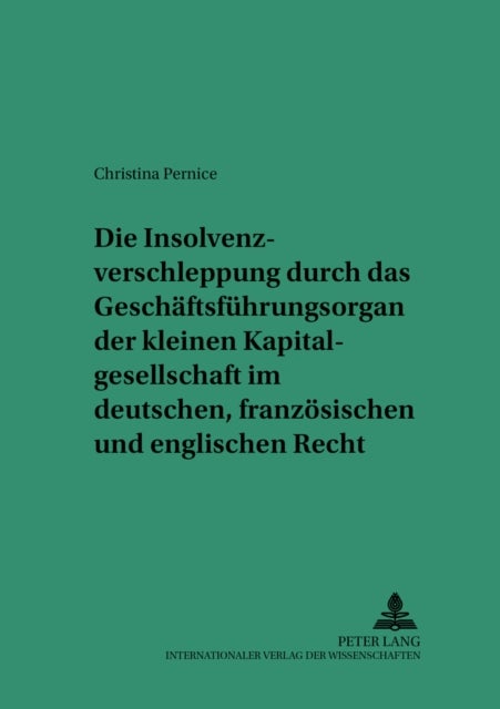 Die Insolvenzverschleppung durch das Geschaeftsfuehrungsorgan der kleinen Kapitalgesellschaft im deutschen, franzoesischen und englischen Recht - Eine Rechtsvergleichende Untersuchung Zur Entwicklung Eines Europaeischen Loesungsansatzes