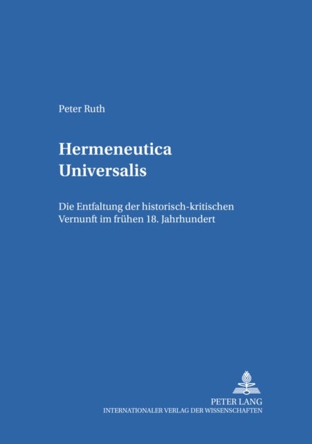 Hermeneutica universalis - Die Entfaltung Der Historisch-Kritischen Vernunft Im Fruehen 18. Jahrhundert