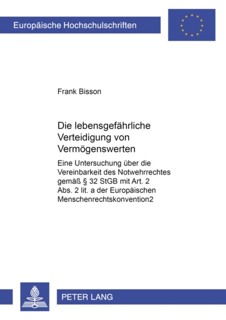 Die Lebensgefaehrliche Verteidigung Von Vermoegenswerten - Eine Untersuchung Ueber Die Vereinbarkeit Des Notwehrrechts Gemaeß § 32 Stgb Mit Art. 2 Abs. 2 Lit. a Der Europaeischen Menschenrechtskonvention