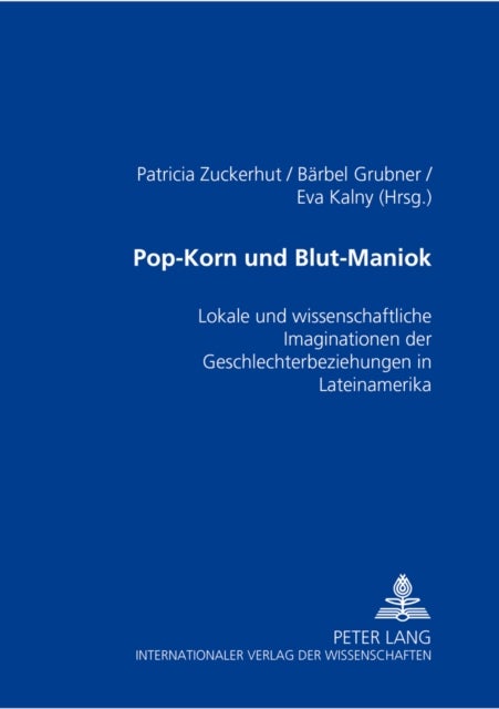 Pop-Korn und Blut-Maniok - Lokale Und Wissenschaftliche Imaginationen Der Geschlechterbeziehungen in Lateinamerika