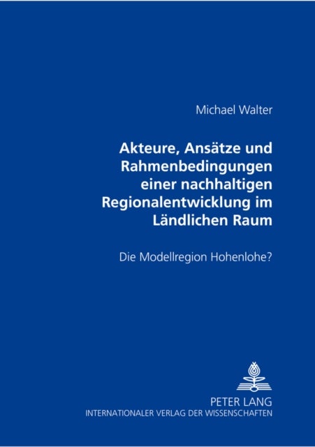 Akteure, Ansaetze und Rahmenbedingungen einer nachhaltigen Regionalentwicklung im Laendlichen Raum - Die Modellregion Hohenlohe?