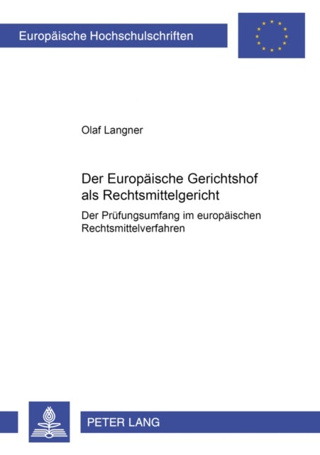 Der Europaeische Gerichtshof als Rechtsmittelgericht - Der Pruefungsumfang Im Europaeischen Rechtsmittelverfahren