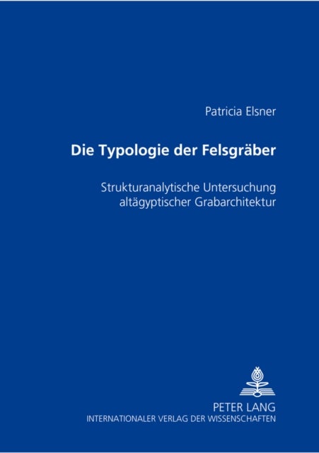 Die Typologie Der Felsgraeber - Strukturanalytische Untersuchung Altaegyptischer Grabarchitektur
