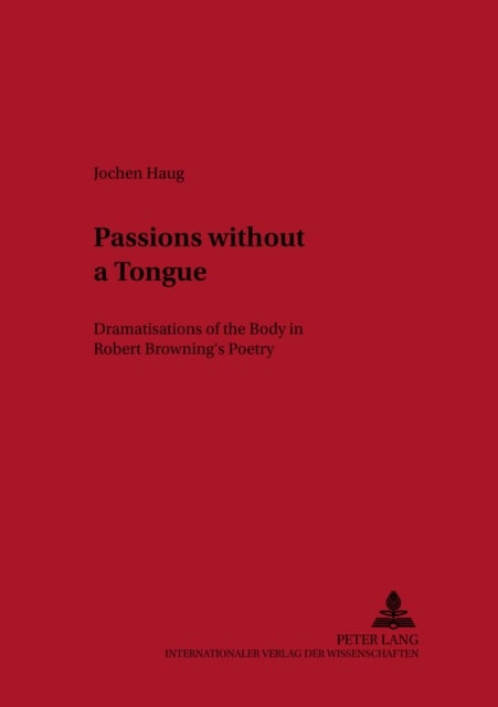 Passions without a Tongue - Dramatisations of the Body in Robert Browning’s Poetry