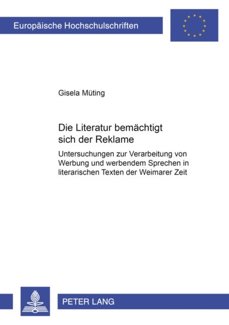 Die Literatur «bemaechtigt sich» der Reklame - Untersuchungen Zur Verarbeitung Von Werbung Und Werbendem Sprechen in Literarischen Texten Der Weimarer Zeit