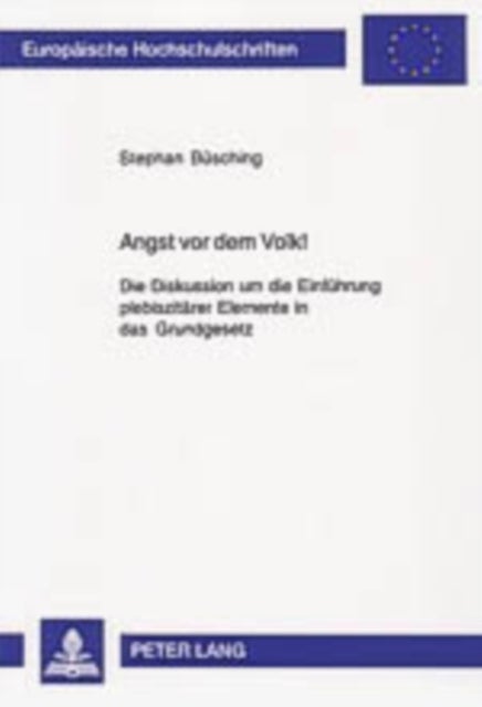 Angst vor dem Volk! - Die Diskussion Um Die Einfuehrung Plebiszitaerer Elemente in Das Grundgesetz