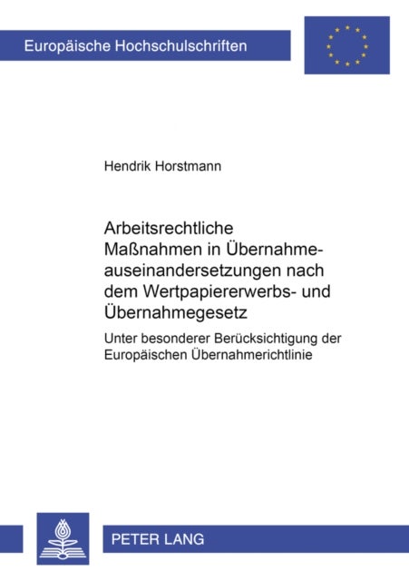 Arbeitsrechtliche Maßnahmen in Uebernahmeauseinandersetzungen nach dem Wertpapiererwerbs- und Uebernahmegesetz - Unter Besonderer Beruecksichtigung Der Europaeischen Uebernahmerichtlinie