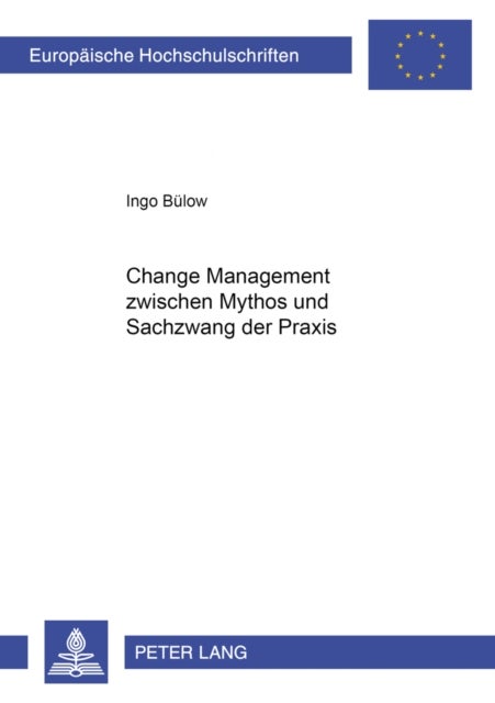Change Management Zwischen Mythos Und Sachzwang Der Praxis - Aufbau Einer Praxisgestuetzten Modellierung Unter Beruecksichtigung Wirtschaftspaedagogischer Theorie, Veranschaulicht Am Praxisfall Der Selbstinduzierten Veraenderung Des Einkaufs Der Deutschen Lufthansa AG