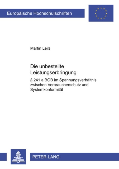 Die unbestellte Leistungserbringung - § 241 a Bgb Im Spannungsverhaeltnis Zwischen Verbraucherschutz Und Systemkonformitaet