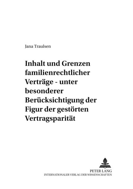 Inhalt Und Grenzen Familienrechtlicher Vertraege - Unter Besonderer Beruecksichtigung Der Figur Der Gestoerten Vertragsparitaet