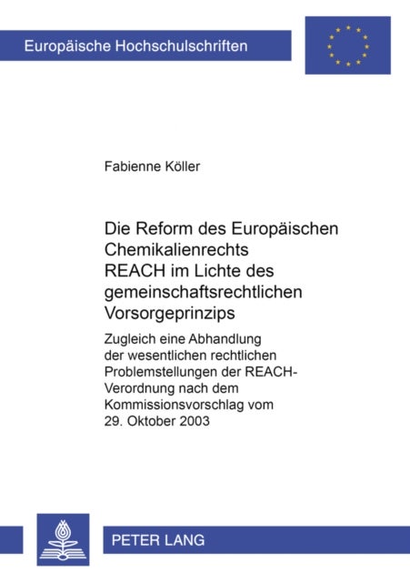 Die Reform des europaeischen Chemikalienrechts REACH im Lichte des gemeinschaftsrechtlichen Vorsorgeprinzips - Zugleich Eine Abhandlung Der Wesentlichen Rechtlichen Problemstellungen Der Reach-Verordnung Nach Dem Kommissionsvorschlag Vom 29. Oktober 2003