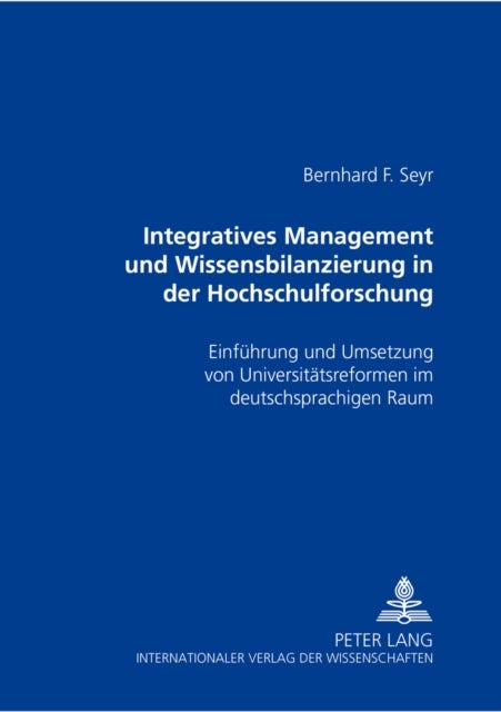 Integratives Management und Wissensbilanzierung in der Hochschulforschung - Einfuehrung Und Umsetzung Von Universitaetsreformen Im Deutschsprachigen Raum
