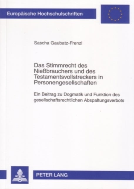 Das Stimmrecht Des Nießbrauchers Und Des Testamentsvollstreckers in Personengesellschaften - Ein Beitrag Zu Dogmatik Und Funktion Des Gesellschaftsrechtlichen Abspaltungsverbots