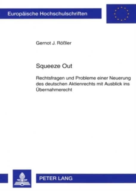 Squeeze Out - Rechtsfragen Und Probleme Einer Neuerung Des Deutschen Aktienrechts Mit Ausblick Ins Uebernahmerecht