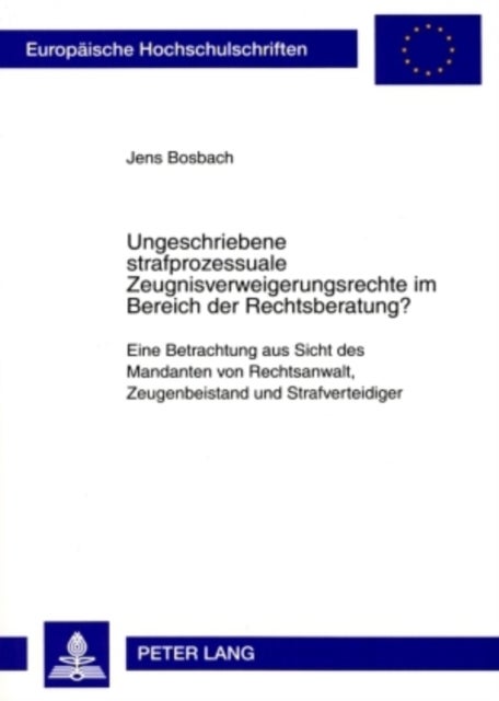 Ungeschriebene strafprozessuale Zeugnisverweigerungsrechte im Bereich der Rechtsberatung? - Eine Betrachtung Aus Sicht Des Mandanten Von Rechtsanwalt, Zeugenbeistand Und Strafverteidiger