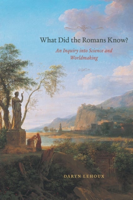 What Did the Romans Know? – An Inquiry into Science and Worldmaking - An Inquiry into Science and Worldmaking