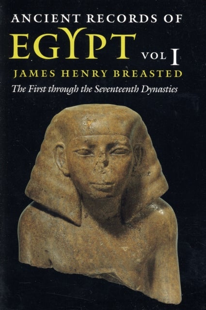 Ancient Records of Egypt – vol. 1: The First through the Seventeenth Dynasties - Vol. 1: the First Through the Seventeenth Dynasties
