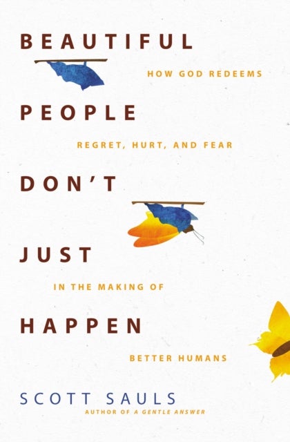 Beautiful People Don''t Just Happen - How God Redeems Regret, Hurt, and Fear in the Making of Better Humans