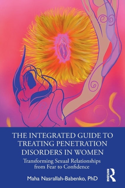 The Integrated Guide to Treating Penetration Disorders in Women - Transforming Sexual Relationships from Fear to Confidence