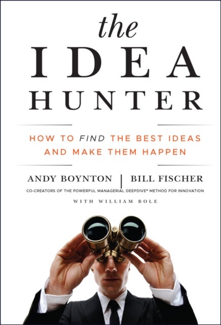 The Idea Hunter – How to Find the Best Ideas and Make them Happen - How to Find the Best Ideas and Make them Happen
