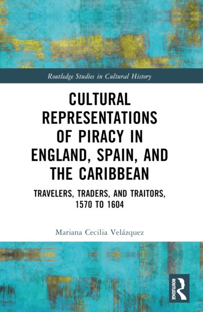 Cultural Representations of Piracy in England, Spain and the Caribbean - Travelers, Traders, and Traitors, 1570 to 1604