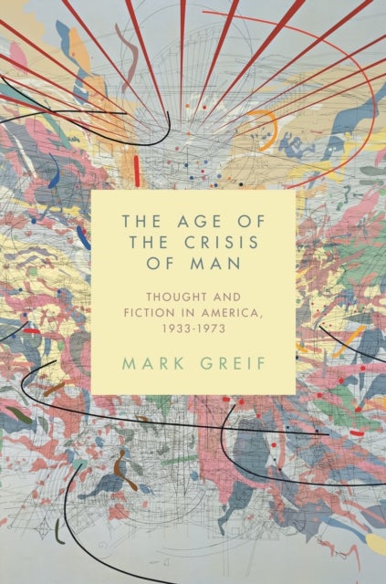 The Age of the Crisis of Man – Thought and Fiction in America, 1933–1973 - Thought and Fiction in America, 1933–1973
