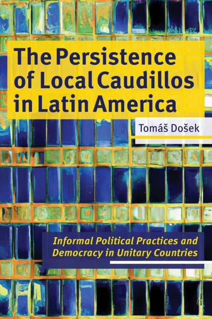 The Persistence of Local Caudillos in Latin American - Informal Political Practices and Democracy in Unitary Countries