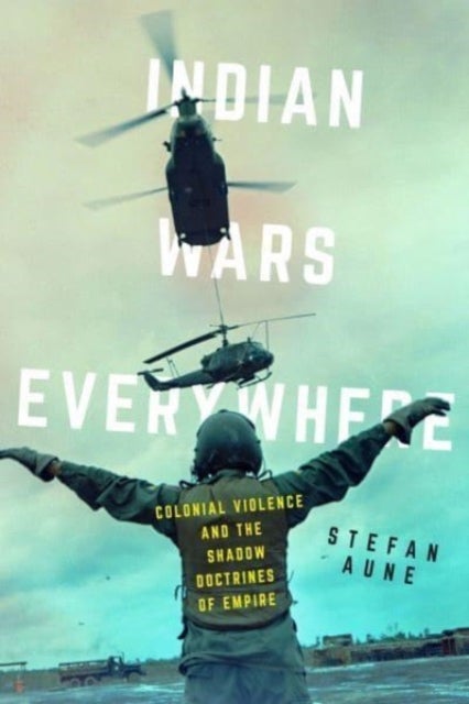 Indian Wars Everywhere – Colonial Violence and the Shadow Doctrines of Empire - Colonial Violence and the Shadow Doctrines of Empire