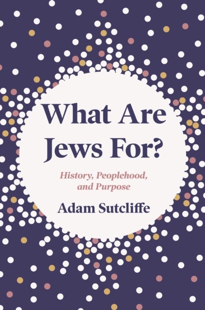 What Are Jews For? – History, Peoplehood, and Purpose - History, Peoplehood, and Purpose